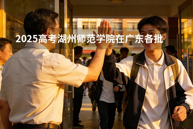 2025高考湖州师范学院在广东各批次选科要求介绍（2026参考） 