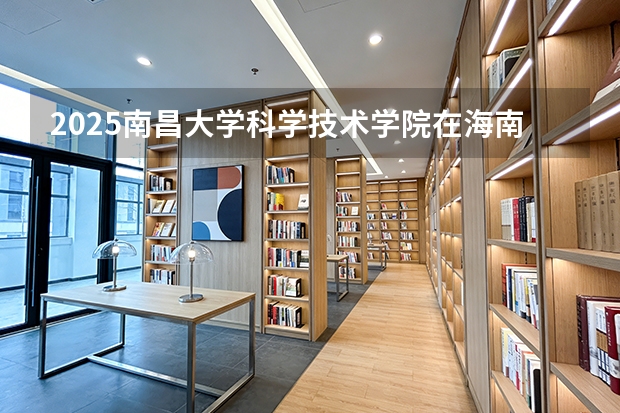 2025南昌大学科学技术学院在海南艺术类投档分数线（2026年参考）