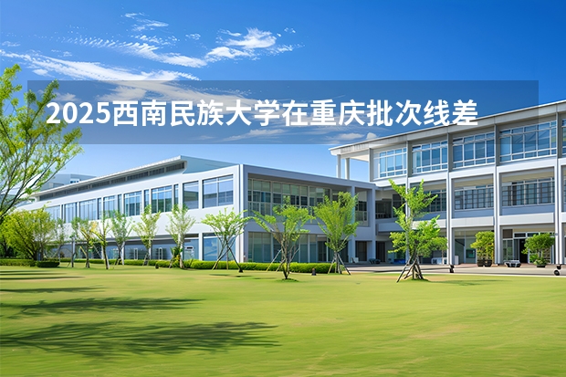 2025西南民族大学在重庆批次线差