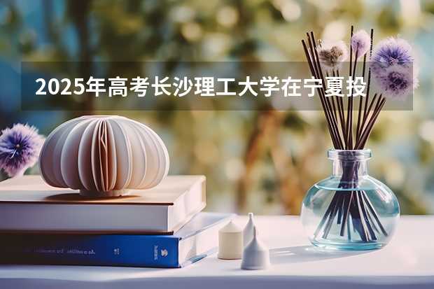 2025年高考长沙理工大学在宁夏投档分数线（2026参考）