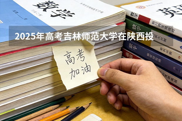 2025年高考吉林师范大学在陕西投档分数线（2026参考）