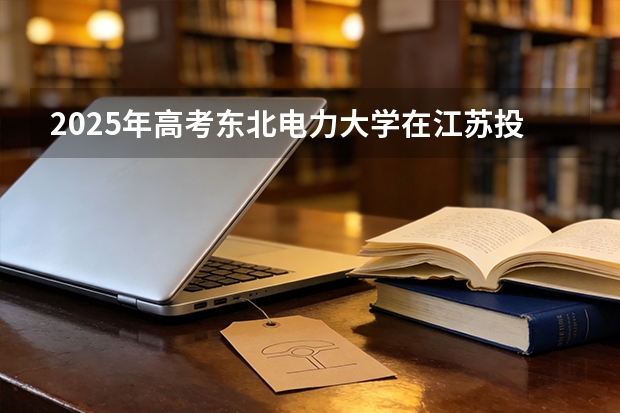2025年高考东北电力大学在江苏投档分数线（2026参考）