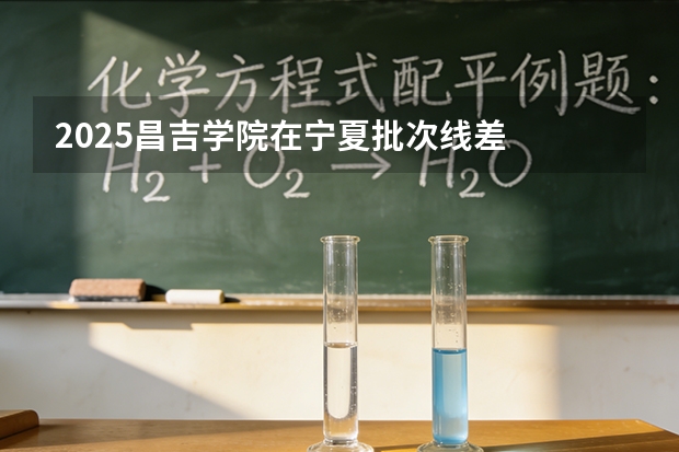 2025昌吉学院在宁夏批次线差