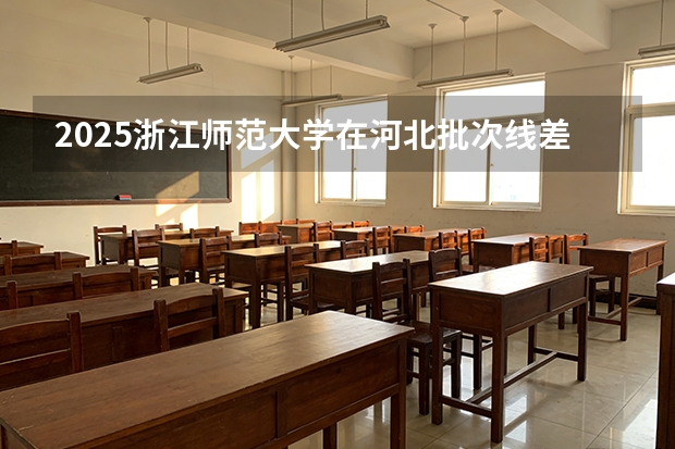 2025浙江师范大学在河北批次线差