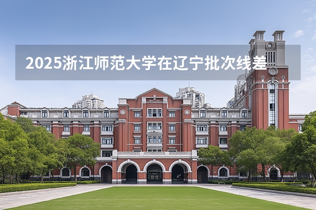 2025浙江师范大学在辽宁批次线差