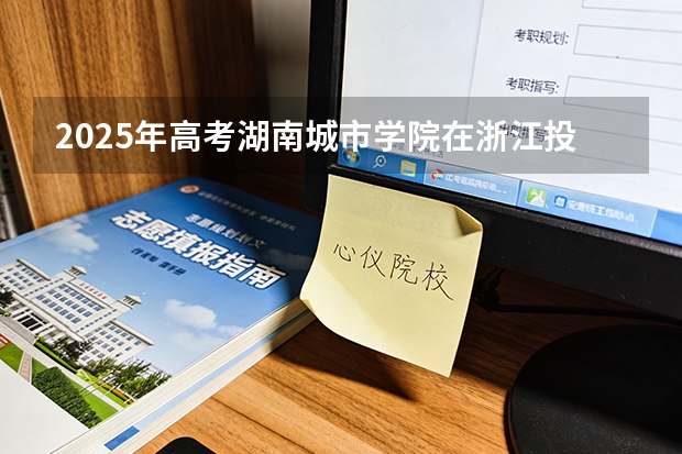 2025年高考湖南城市学院在浙江投档分数线（2026参考）