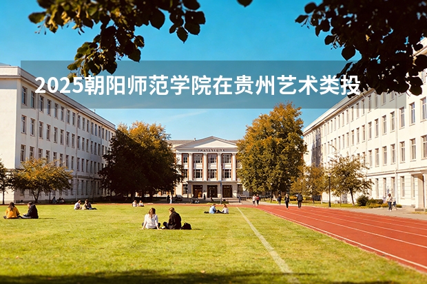 2025朝阳师范学院在贵州艺术类投档分数线（2026年参考）