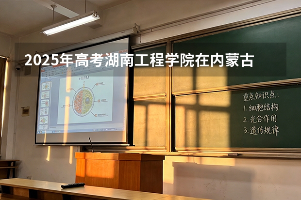 2025年高考湖南工程学院在内蒙古投档分数线（2026参考）