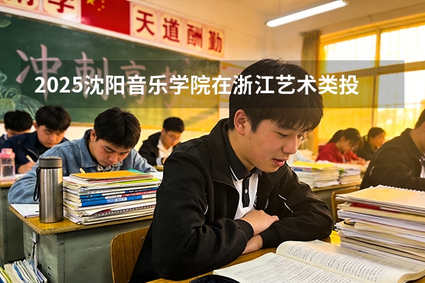 2025沈阳音乐学院在浙江艺术类投档分数线（2026年参考）
