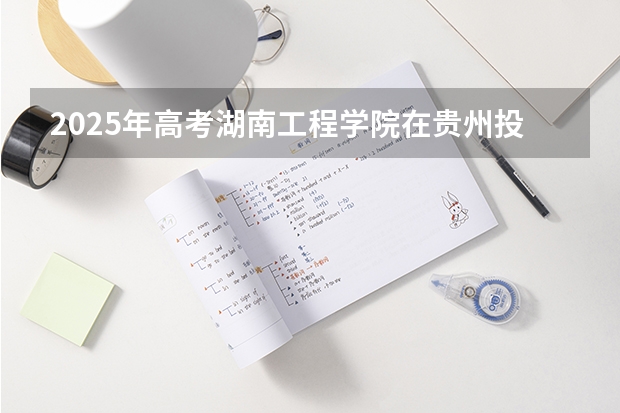2025年高考湖南工程学院在贵州投档分数线（2026参考）