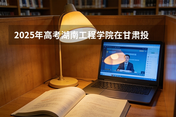 2025年高考湖南工程学院在甘肃投档分数线（2026参考）