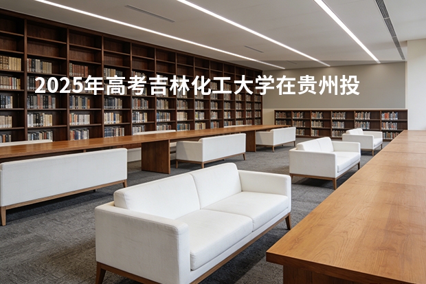 2025年高考吉林化工大学在贵州投档分数线（2026参考）