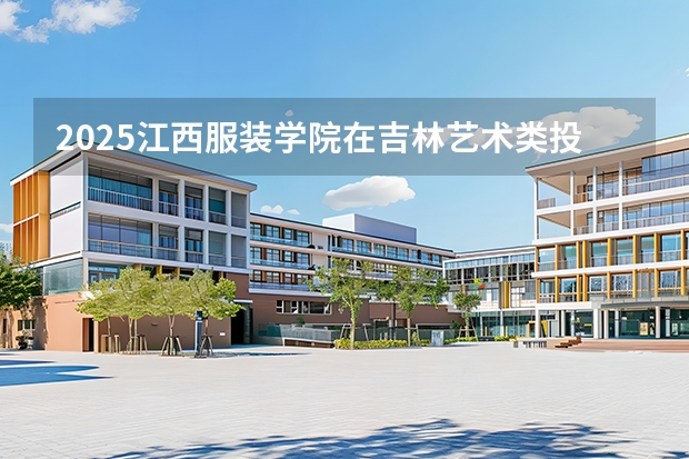 2025江西服装学院在吉林艺术类投档分数线（2026年参考）