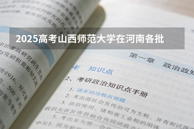 2025高考山西师范大学在河南各批次选科要求介绍（2026参考） 