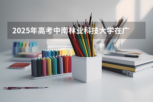 2025年高考中南林业科技大学在广西投档分数线（2026参考）