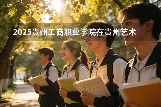 2025贵州工商职业学院在贵州艺术类投档分数线（2026年参考）