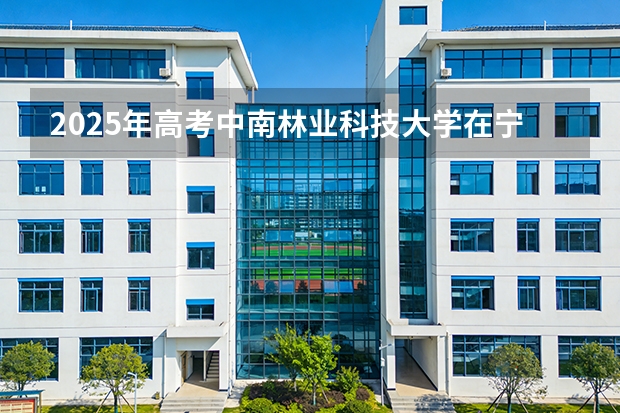2025年高考中南林业科技大学在宁夏投档分数线（2026参考）