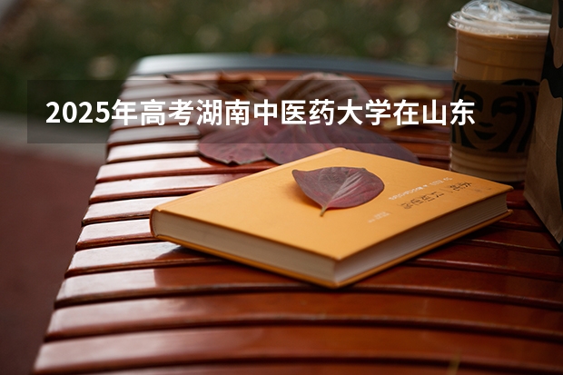 2025年高考湖南中医药大学在山东投档分数线（2026参考）