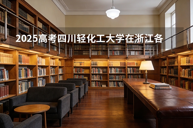 2025高考四川轻化工大学在浙江各批次选科要求介绍（2026参考） 