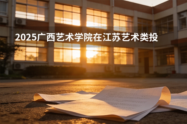 2025广西艺术学院在江苏艺术类投档分数线（2026年参考）