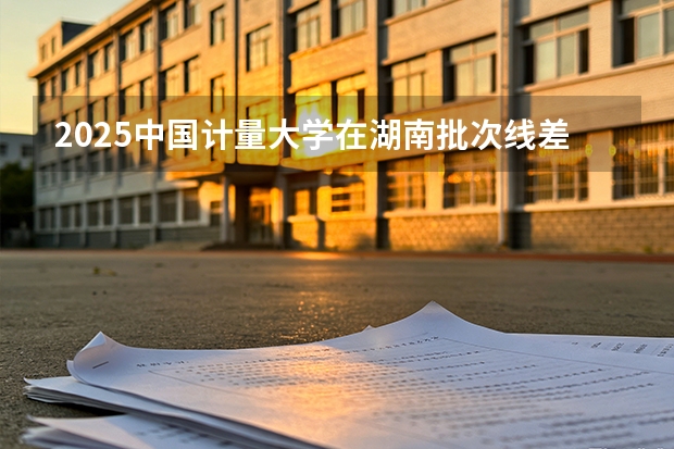 2025中国计量大学在湖南批次线差