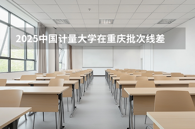 2025中国计量大学在重庆批次线差