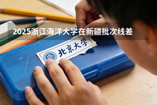 2025浙江海洋大学在新疆批次线差