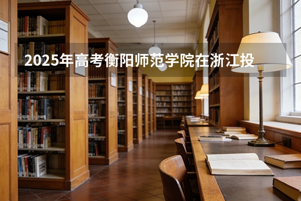 2025年高考衡阳师范学院在浙江投档分数线（2026参考）