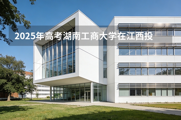 2025年高考湖南工商大学在江西投档分数线（2026参考）