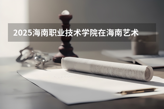 2025海南职业技术学院在海南艺术类投档分数线（2026年参考）