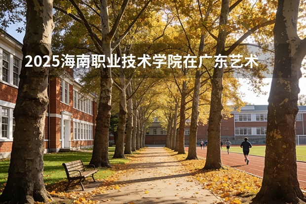 2025海南职业技术学院在广东艺术类投档分数线（2026年参考）