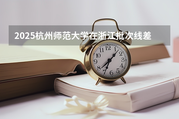 2025杭州师范大学在浙江批次线差