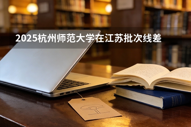2025杭州师范大学在江苏批次线差