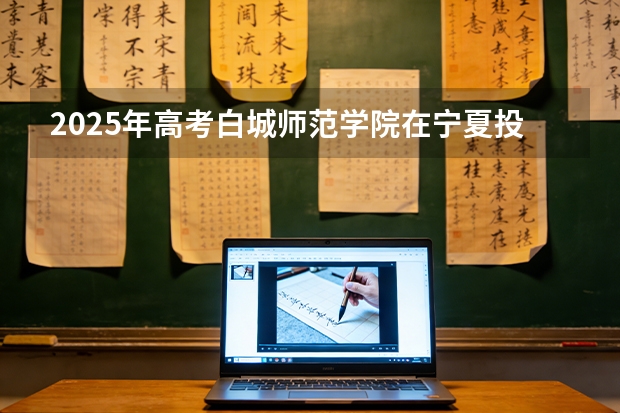 2025年高考白城师范学院在宁夏投档分数线（2026参考）
