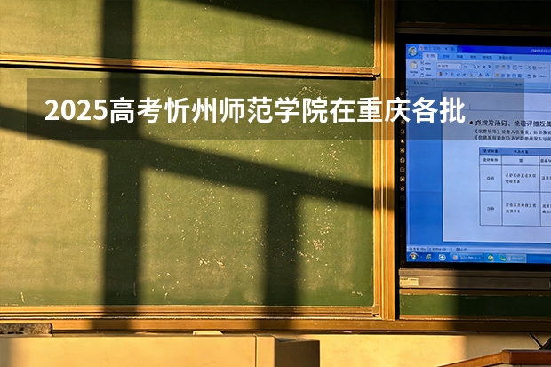 2025高考忻州师范学院在重庆各批次选科要求介绍（2026参考） 