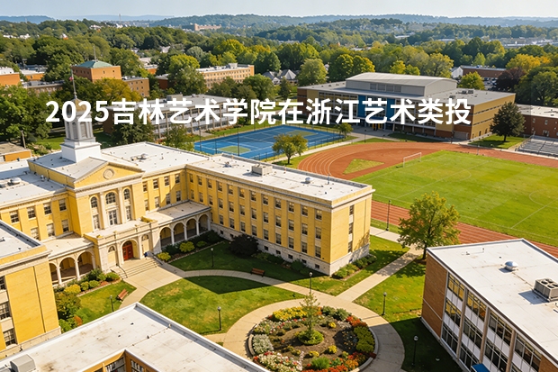 2025吉林艺术学院在浙江艺术类投档分数线（2026年参考）