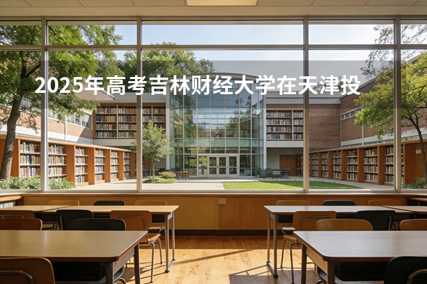 2025年高考吉林财经大学在天津投档分数线（2026参考）