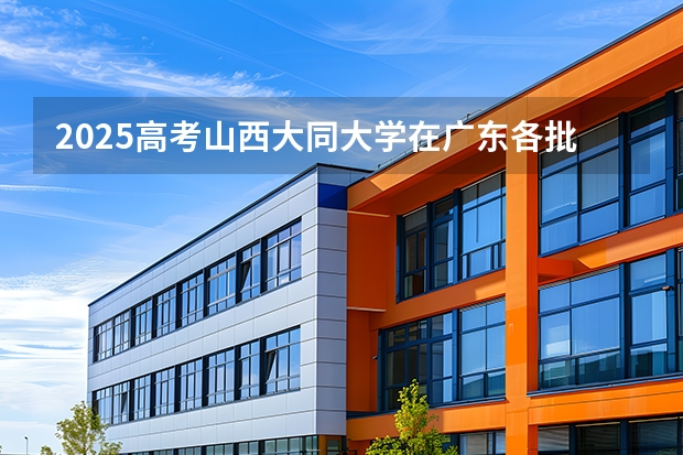 2025高考山西大同大学在广东各批次选科要求介绍（2026参考） 