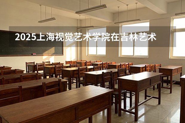2025上海视觉艺术学院在吉林艺术类投档分数线（2026年参考）