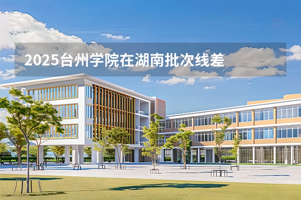 2025台州学院在湖南批次线差