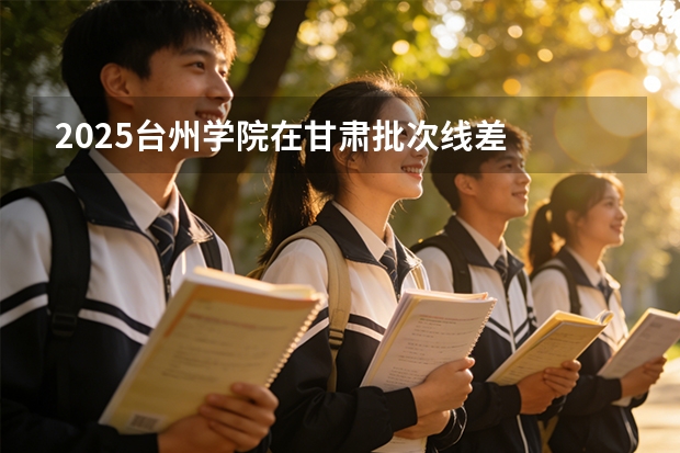 2025台州学院在甘肃批次线差