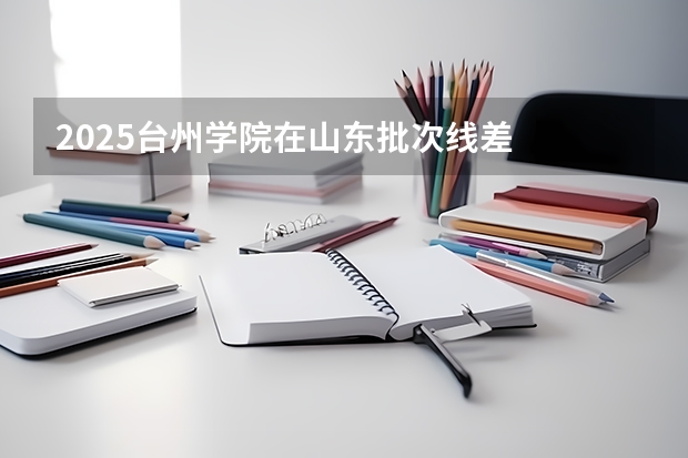 2025台州学院在山东批次线差