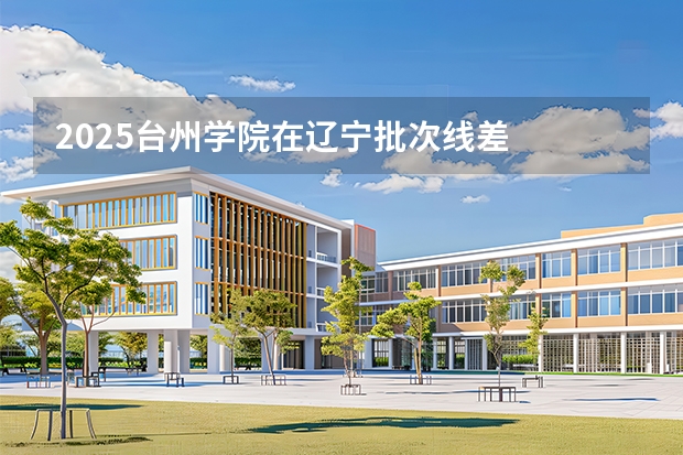 2025台州学院在辽宁批次线差