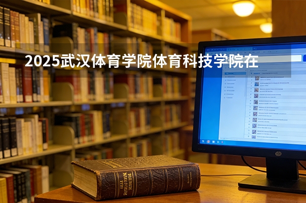 2025武汉体育学院体育科技学院在山东艺术类投档分数线（2026年参考）