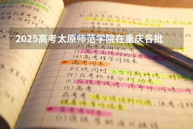 2025高考太原师范学院在重庆各批次选科要求介绍（2026参考） 