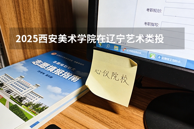 2025西安美术学院在辽宁艺术类投档分数线（2026年参考）