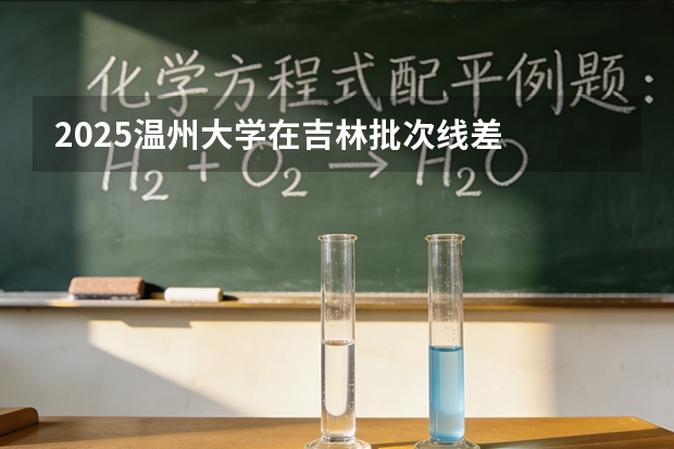 2025温州大学在吉林批次线差