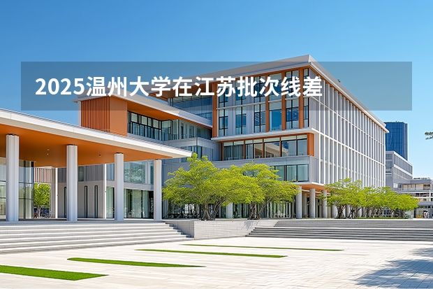 2025温州大学在江苏批次线差