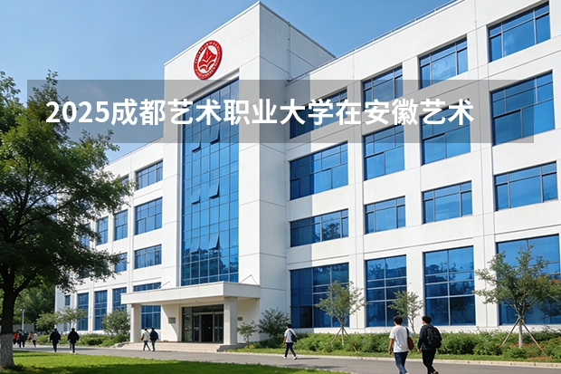 2025成都艺术职业大学在安徽艺术类投档分数线（2026年参考）