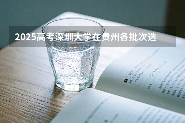 2025高考深圳大学在贵州各批次选科要求介绍（2026参考） 